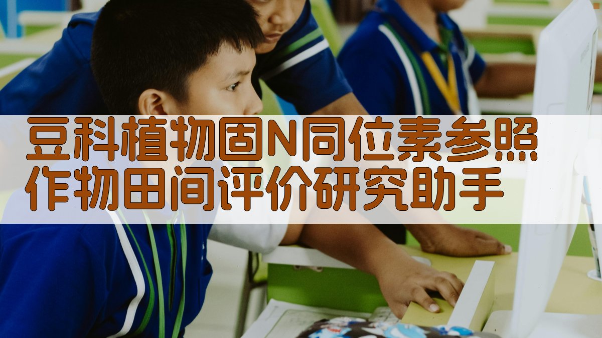 豆科植物固N同位素参照作物田间评价研究助手