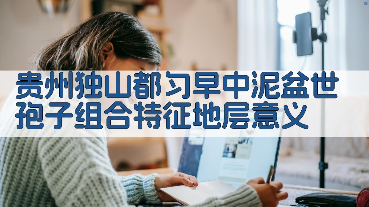 贵州独山都匀早中泥盆世孢子组合特征地层意义研究助手