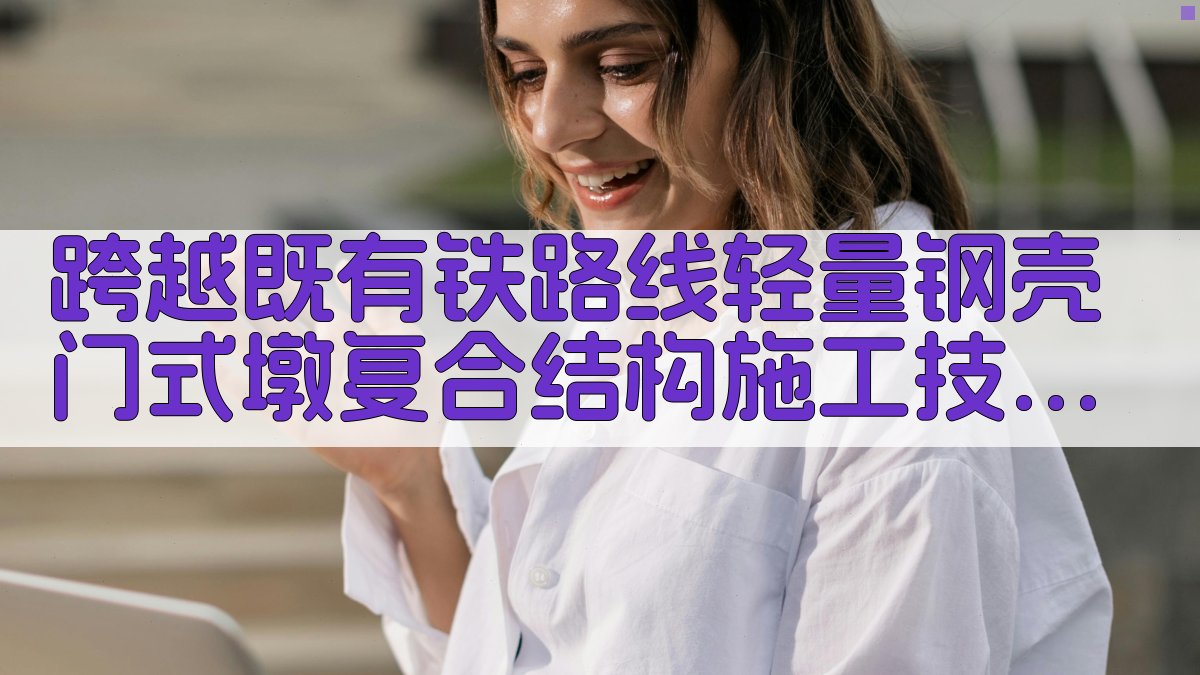 跨越既有铁路线轻量钢壳门式墩复合结构施工技术研究