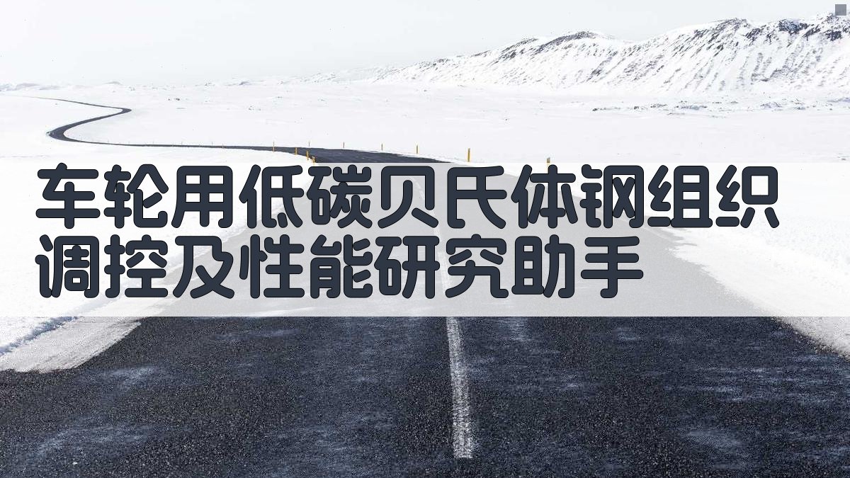 车轮用低碳贝氏体钢组织调控及性能研究助手