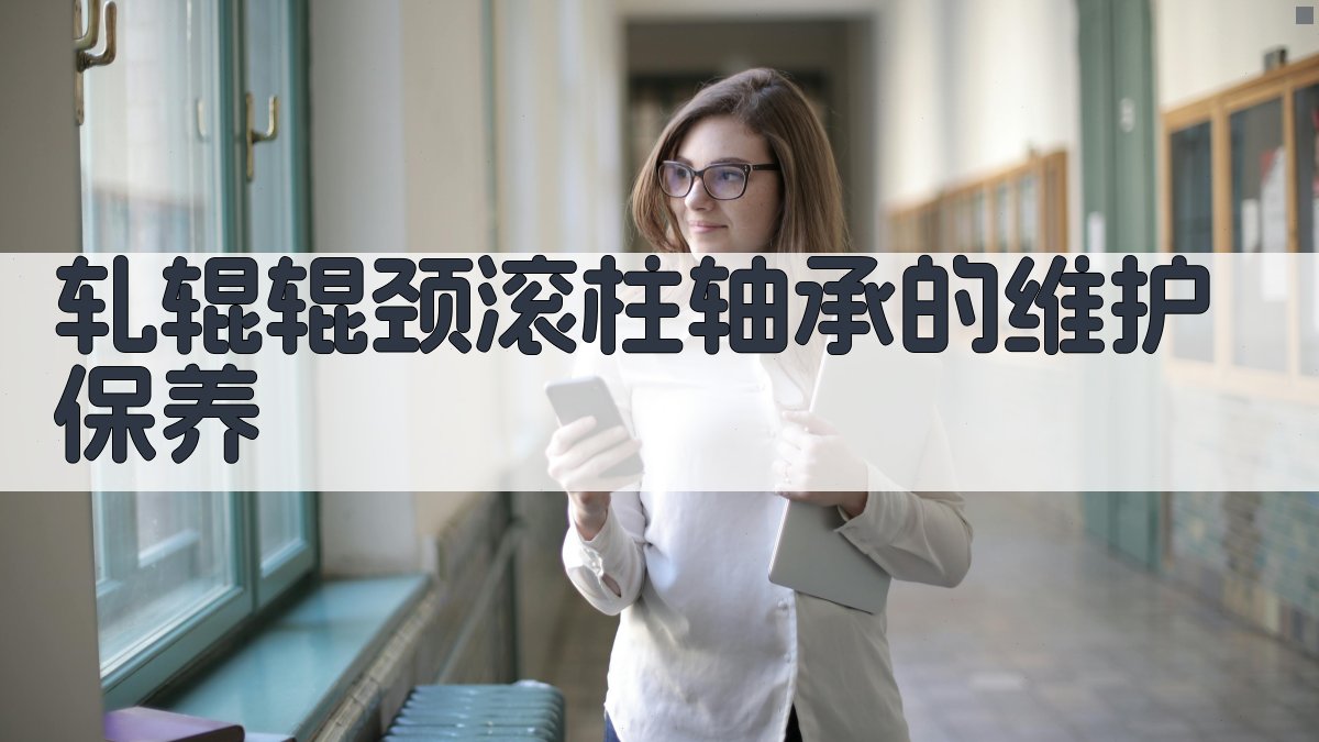 轧辊辊颈滚柱轴承维护保养