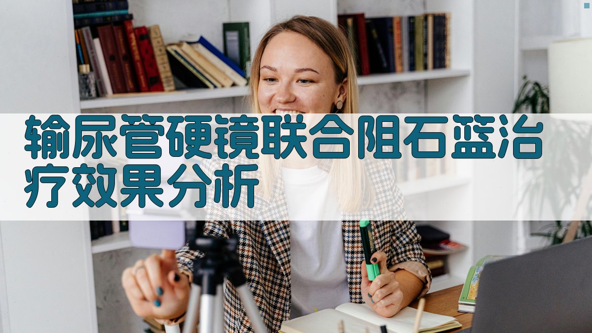 输尿管硬镜联合阻石篮治疗效果分析