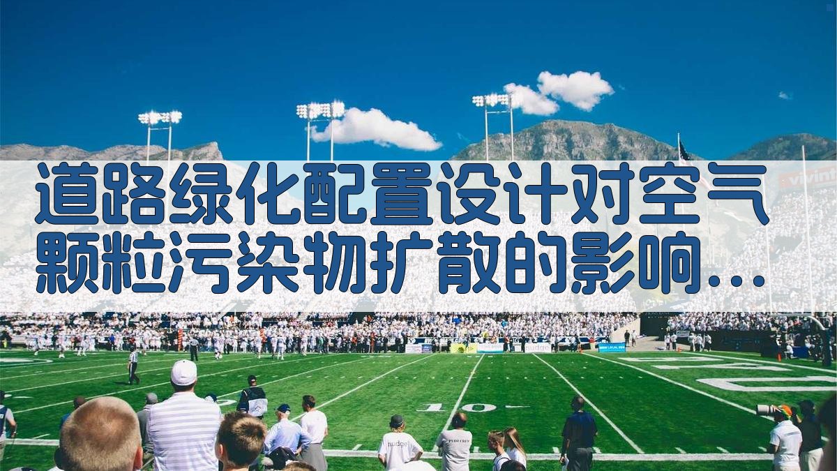 道路绿化配置设计对空气颗粒污染物扩散的影响研究