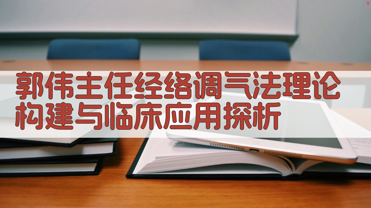 郭伟主任经络调气法理论构建与临床应用探析