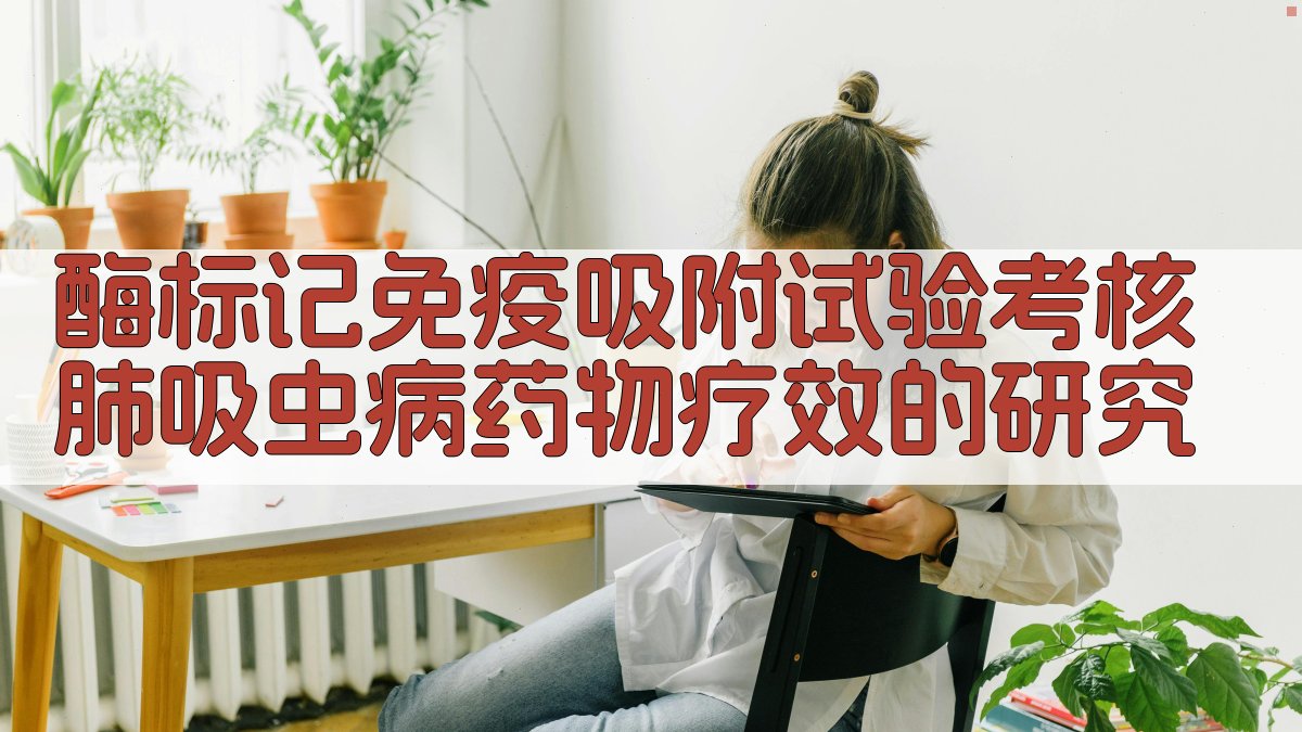 酶标记免疫吸附试验考核肺吸虫病药物疗效的研究