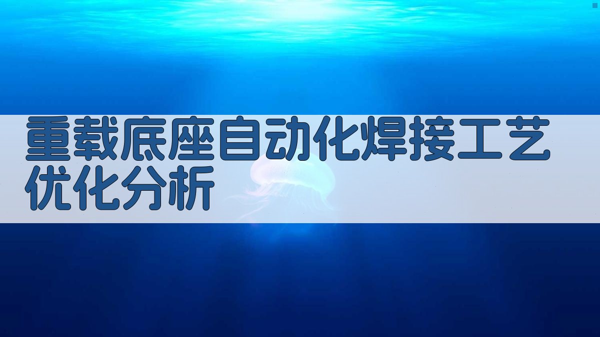 重载底座自动化焊接工艺优化分析