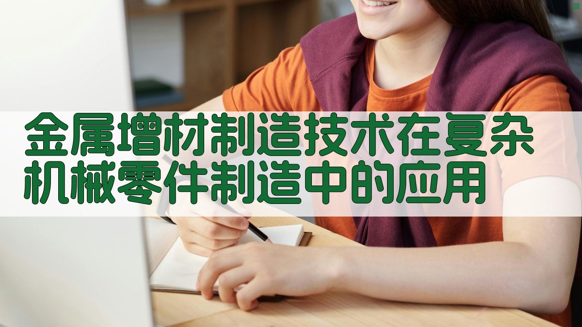 金属增材制造技术在复杂机械零件制造中的应用