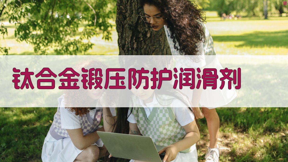 AI一键生成钛合金锻压防护润滑剂配方