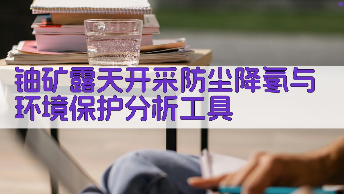铀矿露天开采防尘降氡与环境保护分析工具