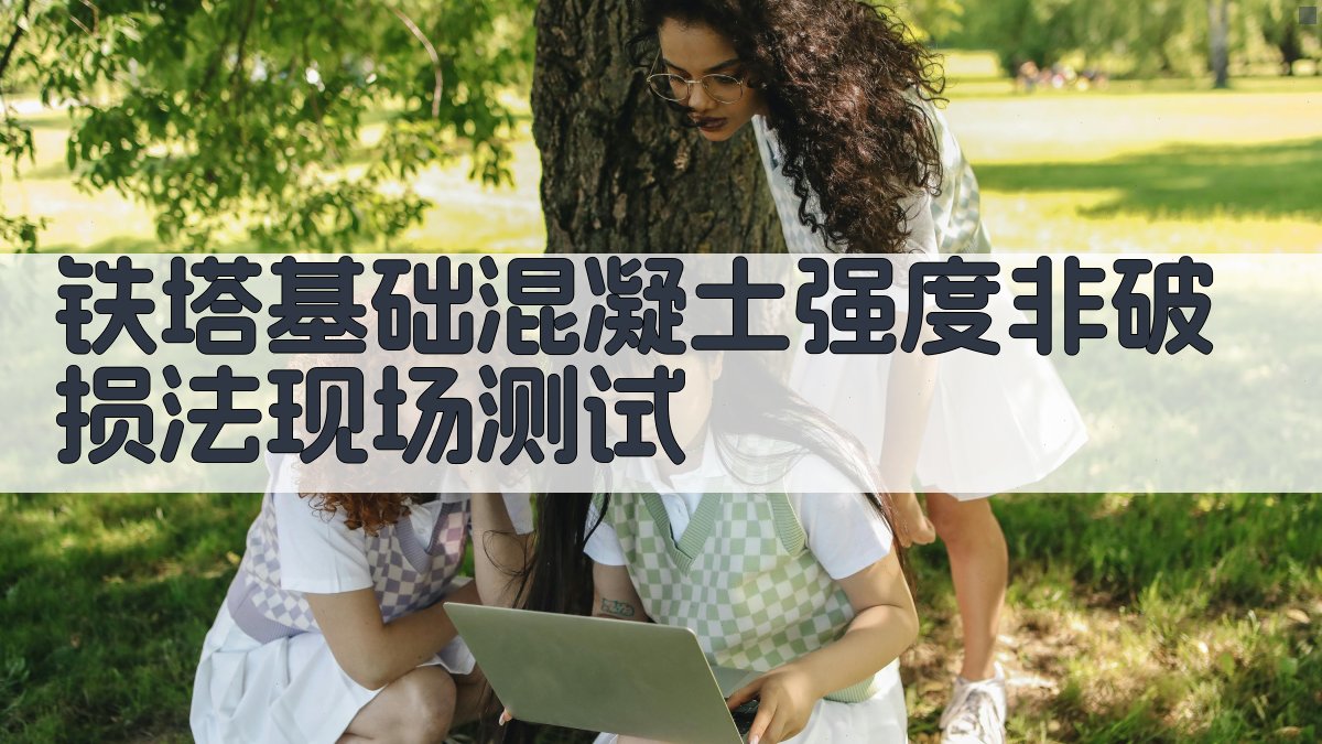 铁塔基础混凝土强度非破损法现场测试