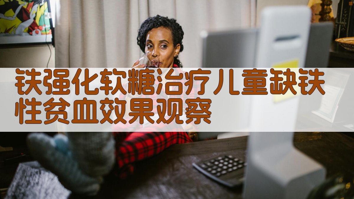 铁强化软糖治疗儿童缺铁性贫血效果观察