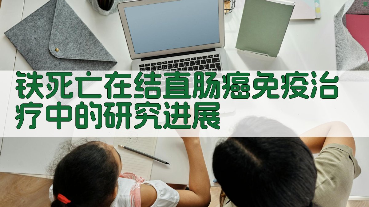 铁死亡在结直肠癌免疫治疗中的研究进展