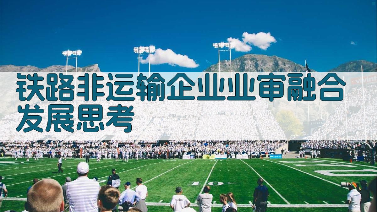 AI一键生成铁路非运输企业业审融合发展思考