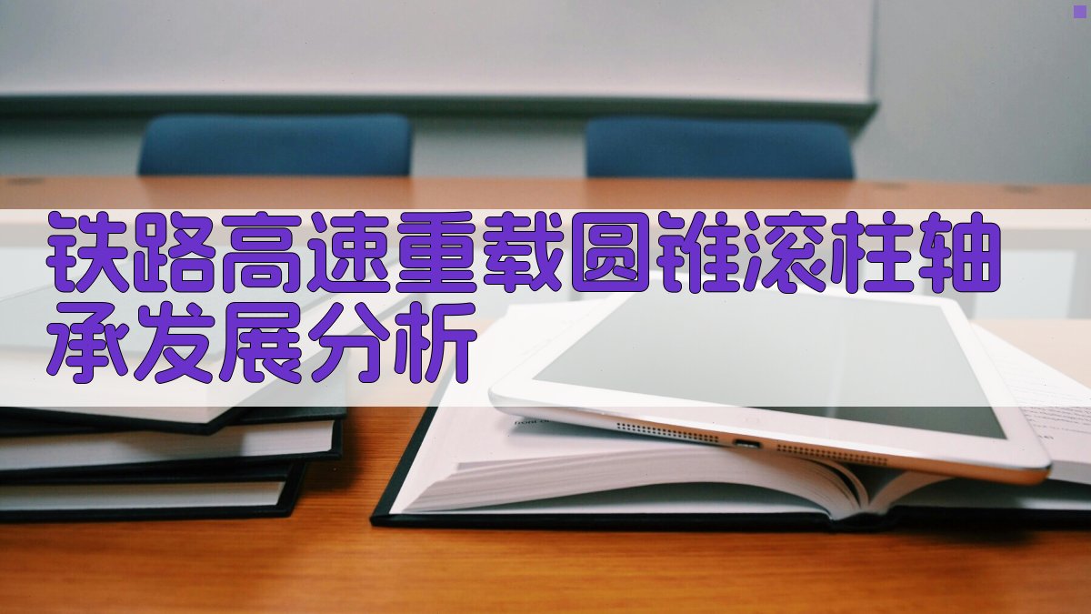 铁路高速重载圆锥滚柱轴承发展分析