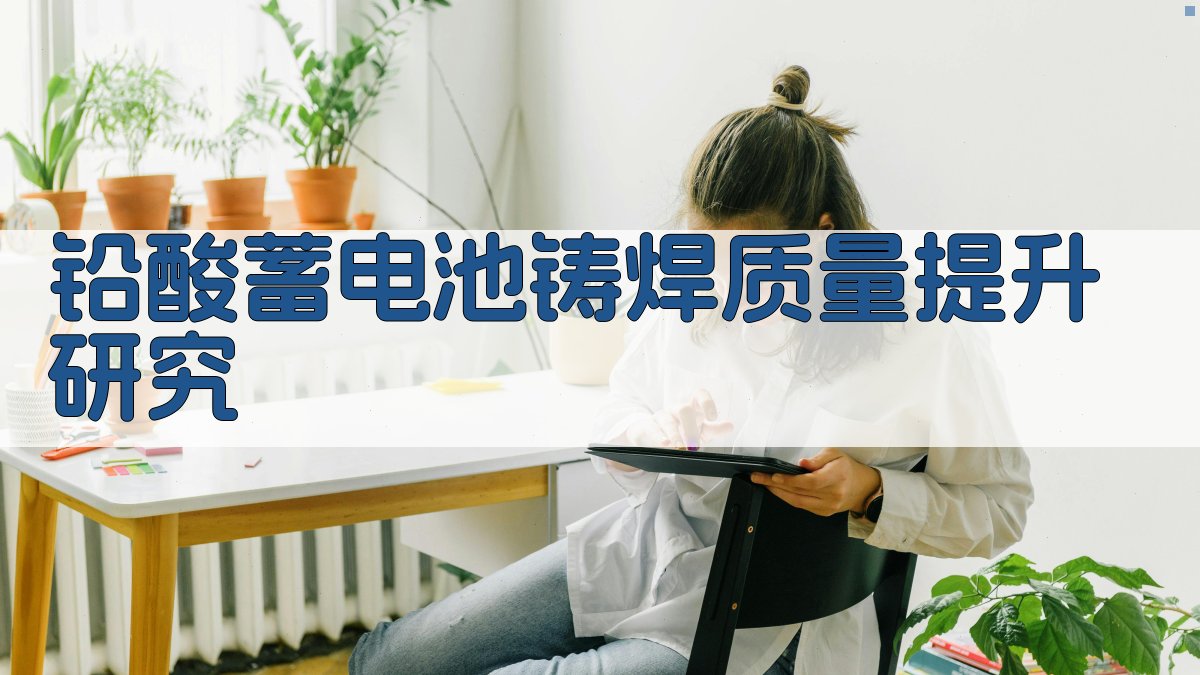 AI一键生成铅酸蓄电池铸焊质量提升研究方案