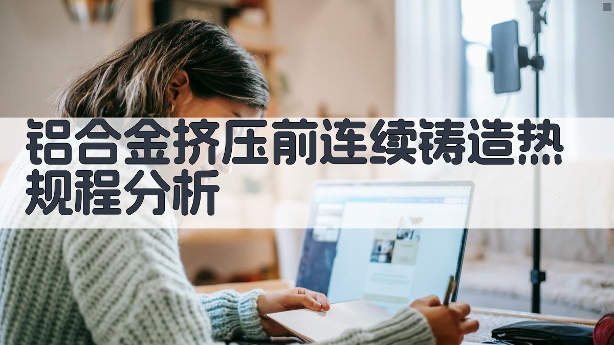 AI铝合金挤压前连续铸造热规程分析