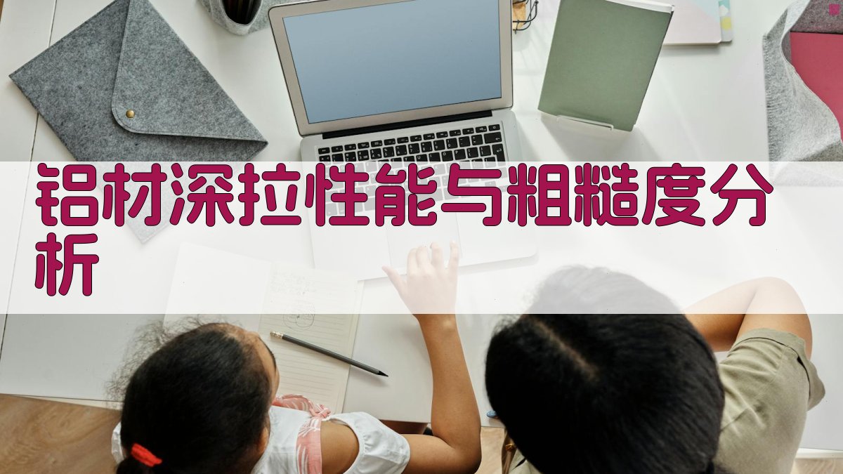 铝材深拉性能与粗糙度分析