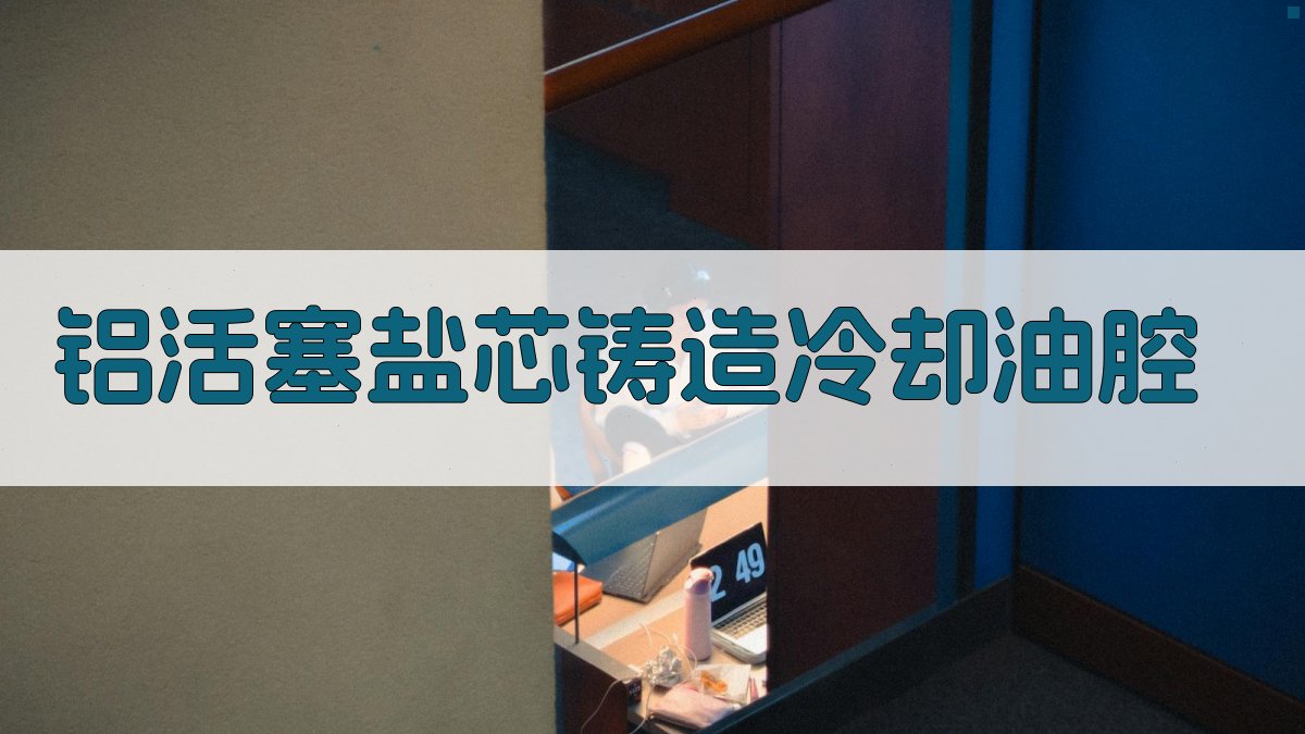 AI铝活塞盐芯铸造冷却油腔设计优化