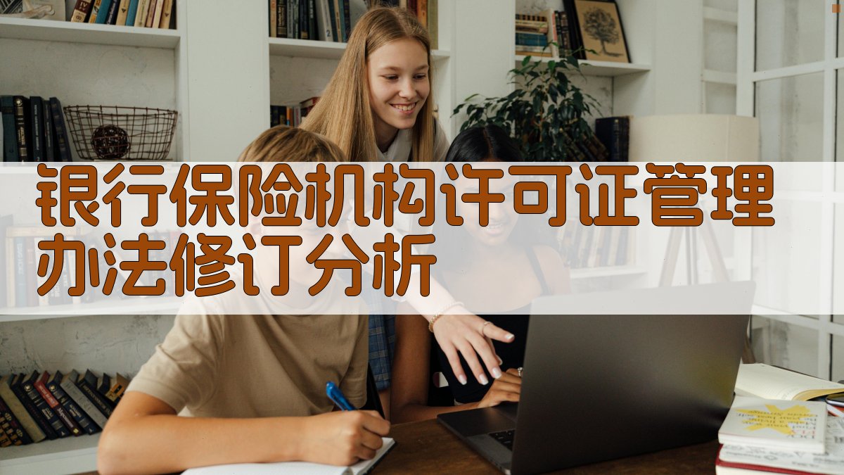 银行保险机构许可证管理办法修订分析