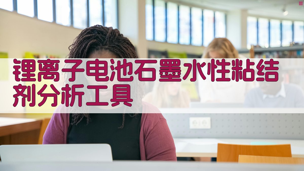 锂离子电池石墨水性粘结剂分析工具