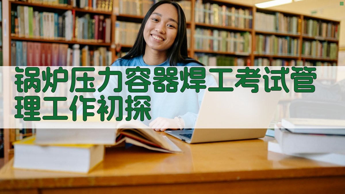 锅炉压力容器焊工考试管理