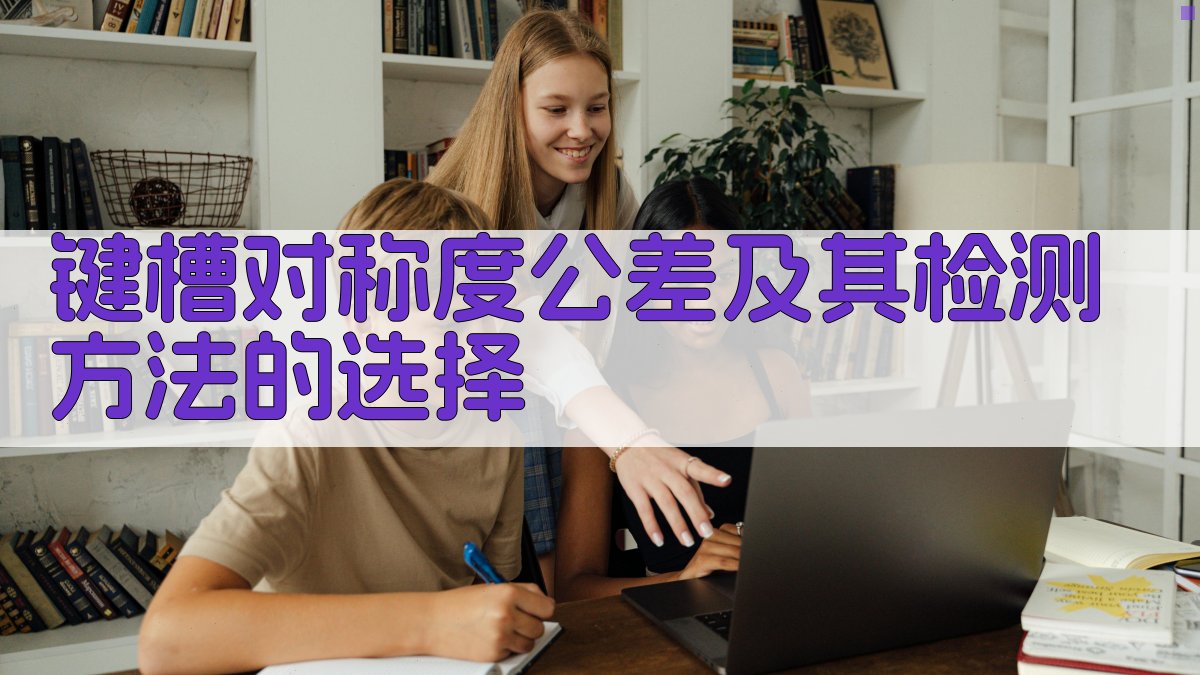 键槽对称度公差及其检测方法的选择