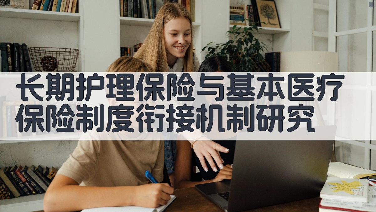 长期护理保险与基本医疗保险制度衔接机制研究