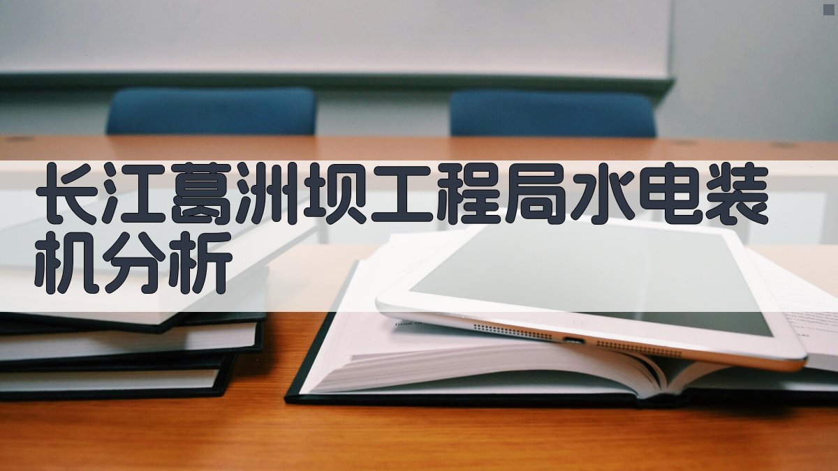 长江葛洲坝工程局水电装机分析