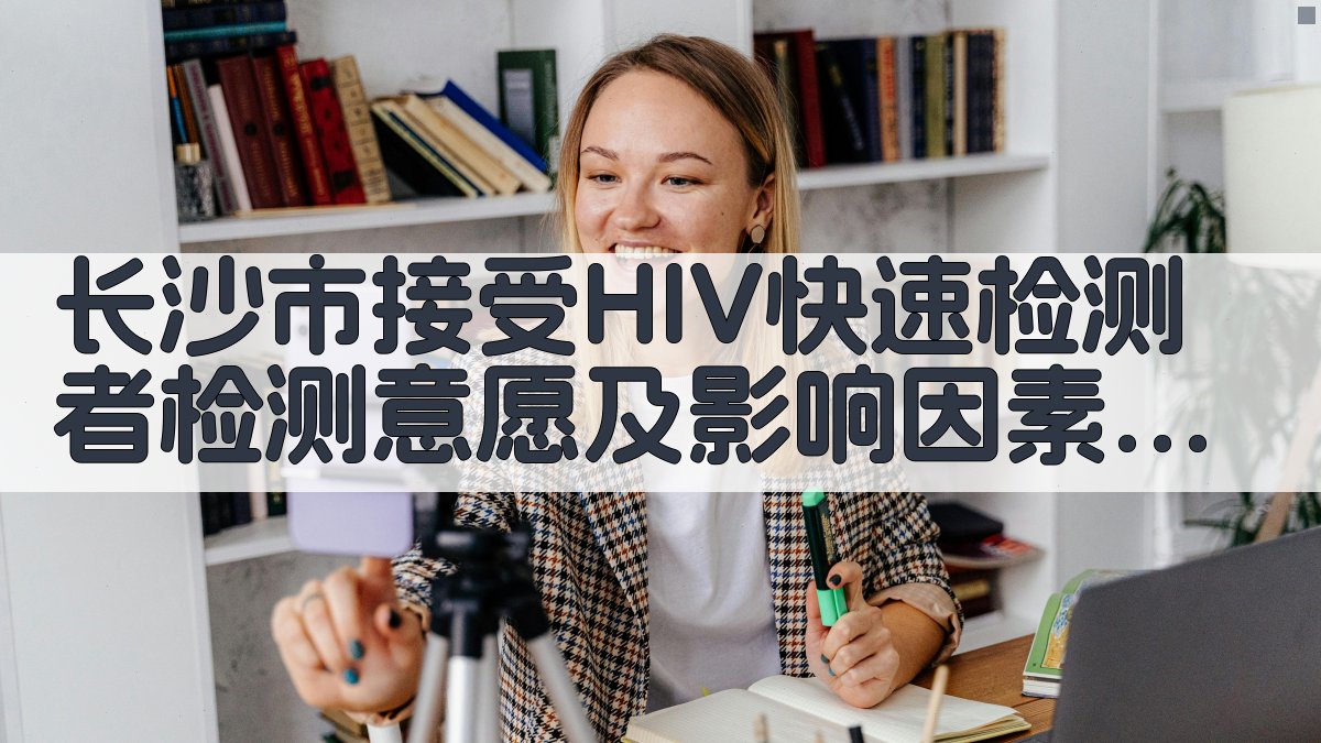 长沙市接受HIV快速检测者检测意愿及影响因素分析