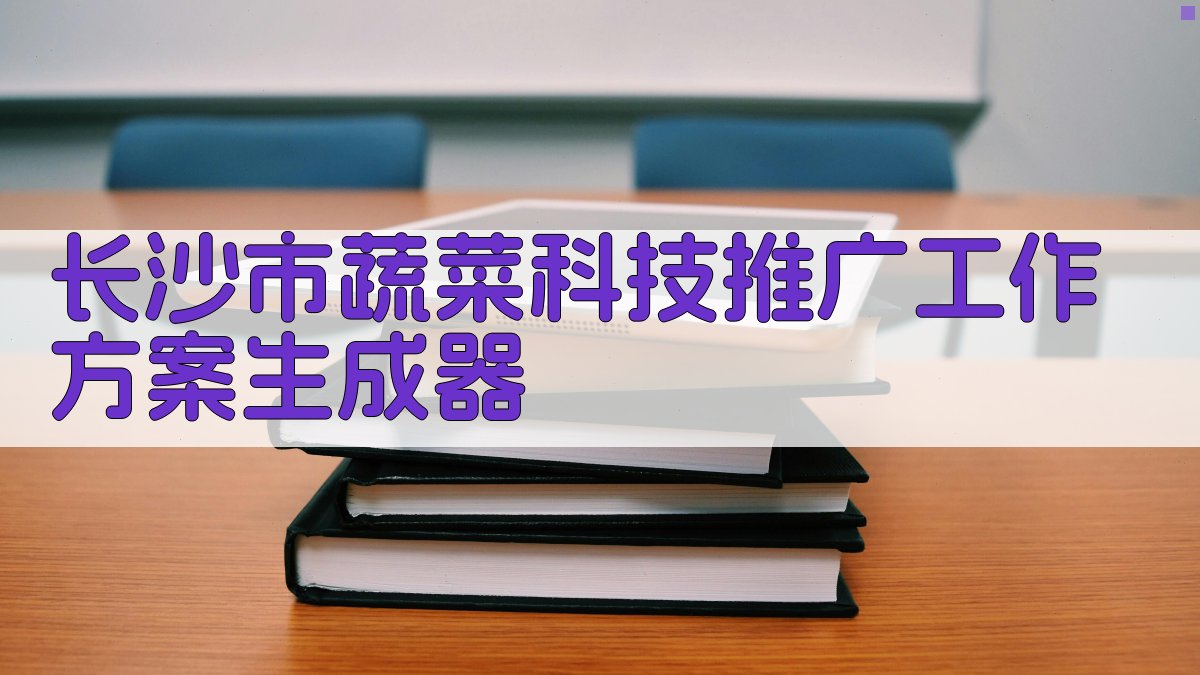长沙市蔬菜科技推广工作方案生成器