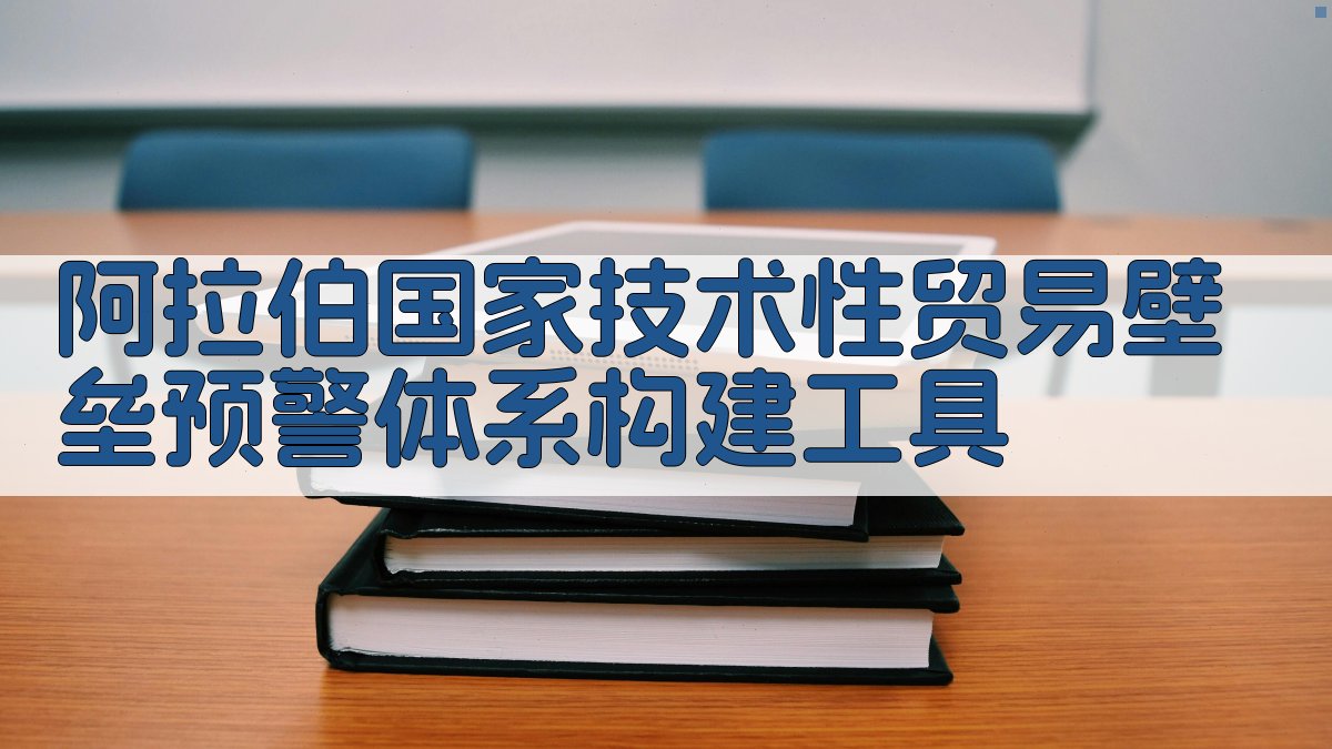 阿拉伯国家技术性贸易壁垒预警体系构建工具