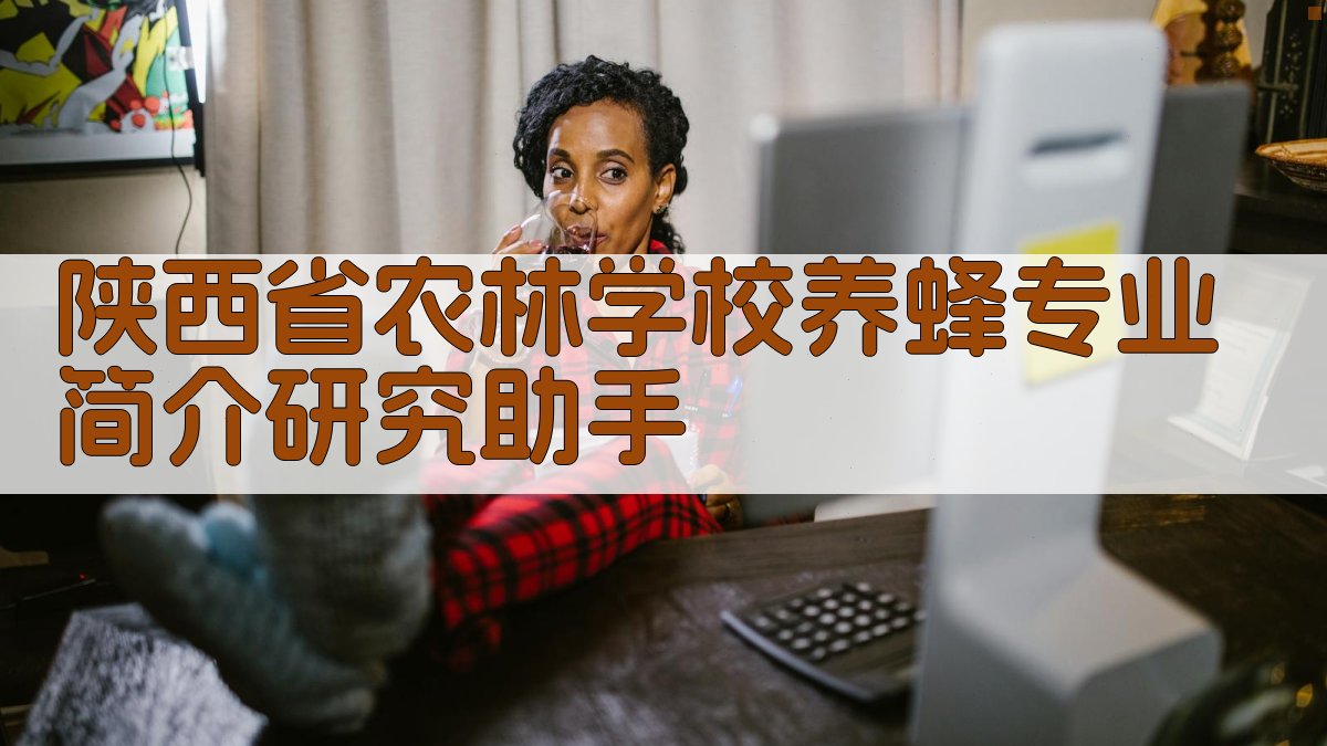 陕西省农林学校养蜂专业简介研究助手