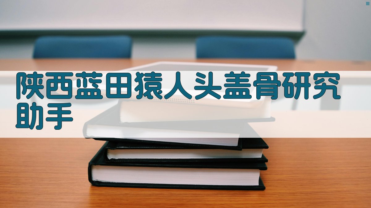 陕西蓝田猿人头盖骨研究助手