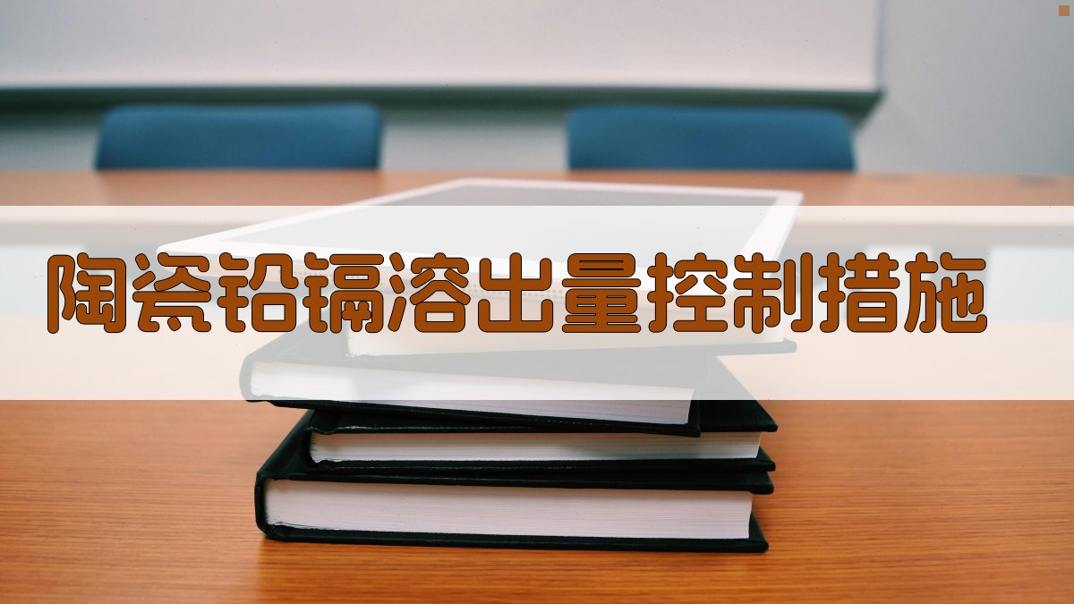 AI一键生成陶瓷铅镉溶出量控制措施