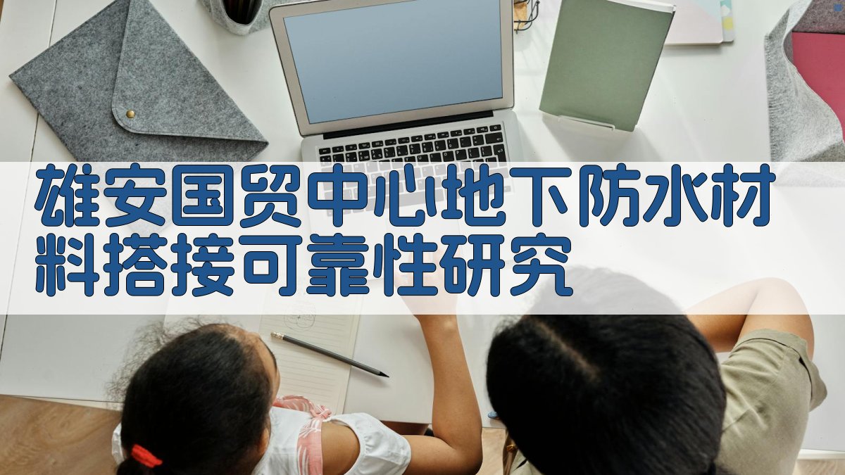 雄安国贸中心地下防水材料搭接可靠性研究