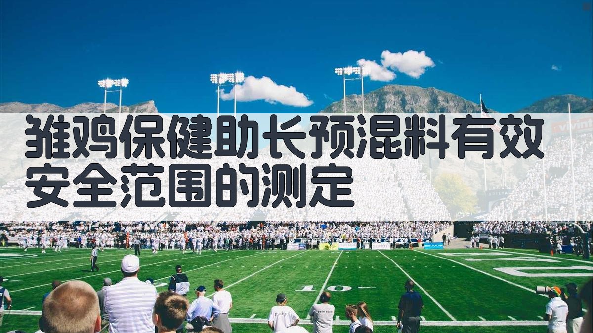 AI测定雏鸡保健助长预混料有效安全范围