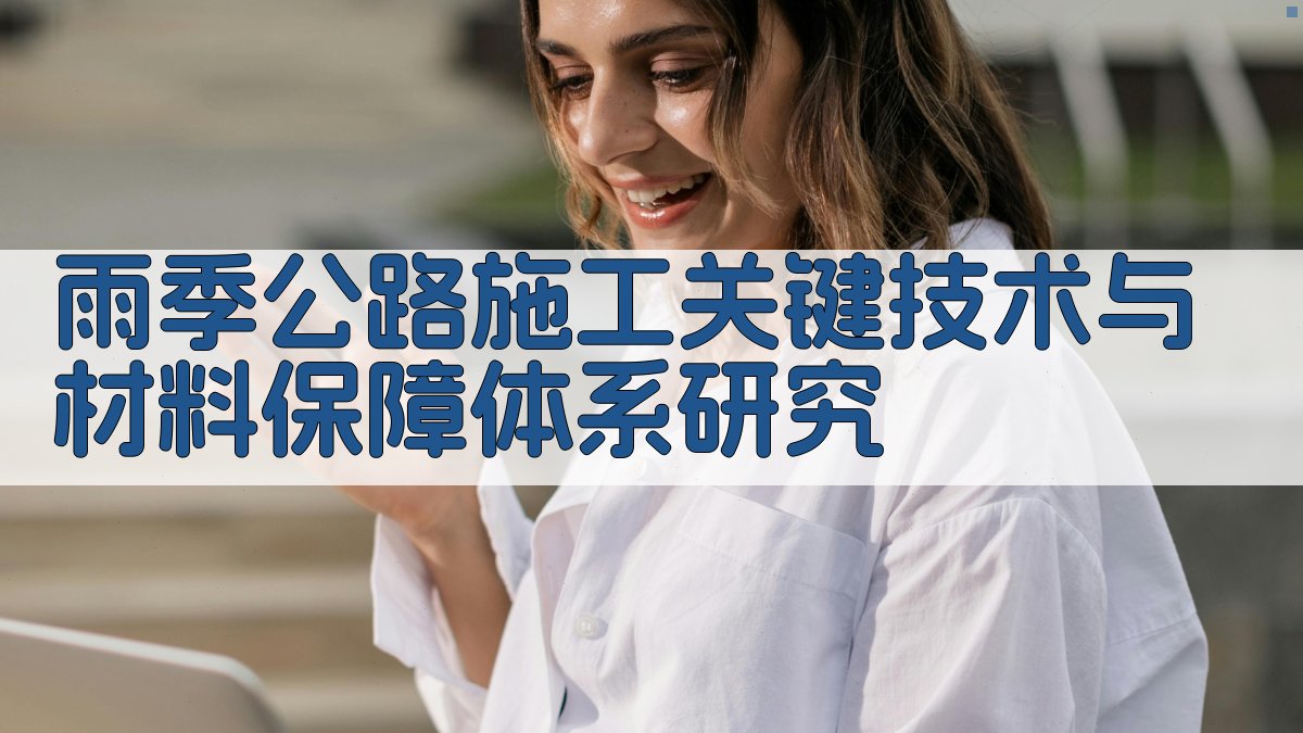 雨季公路施工关键技术与材料保障体系研究