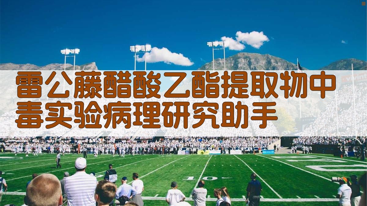 雷公藤醋酸乙酯提取物中毒实验病理研究助手