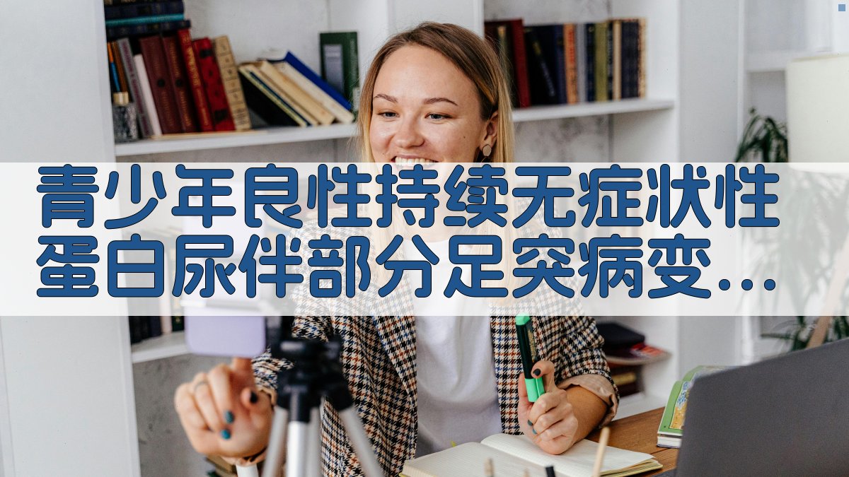 青少年良性持续无症状性蛋白尿伴部分足突病变分析