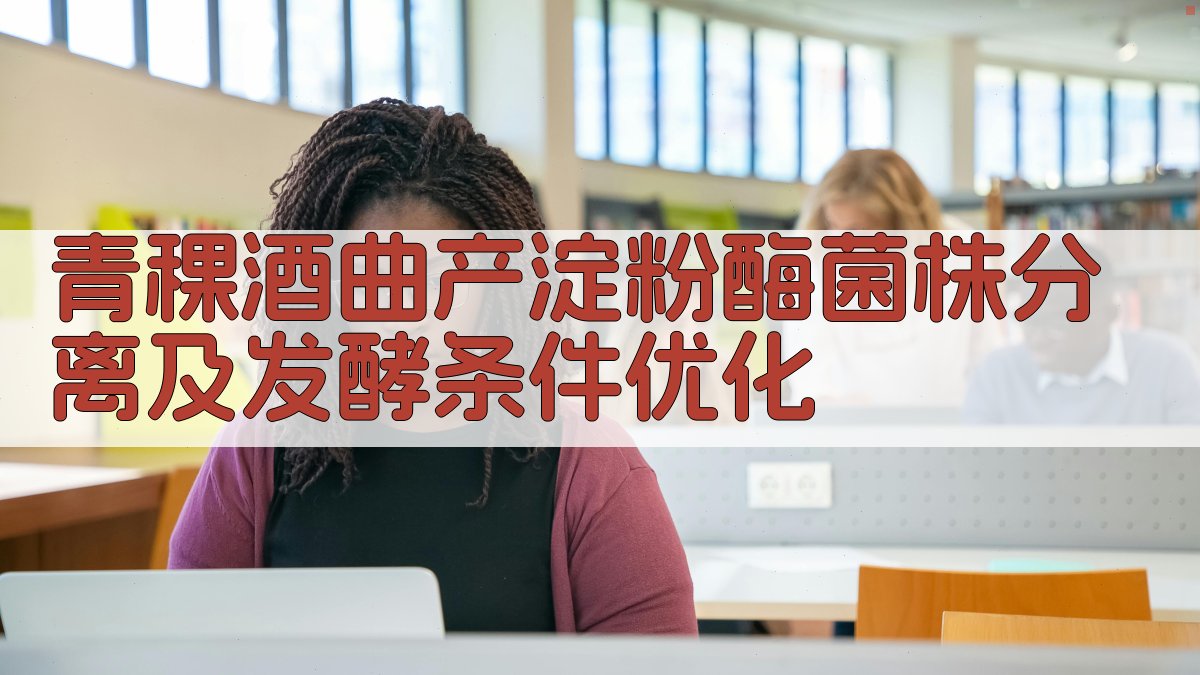 AI智能青稞酒曲产淀粉酶菌株分离及发酵条件优化