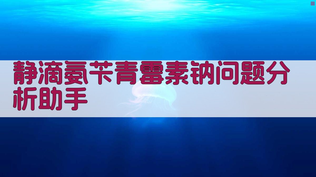 静滴氨苄青霉素钠问题分析助手