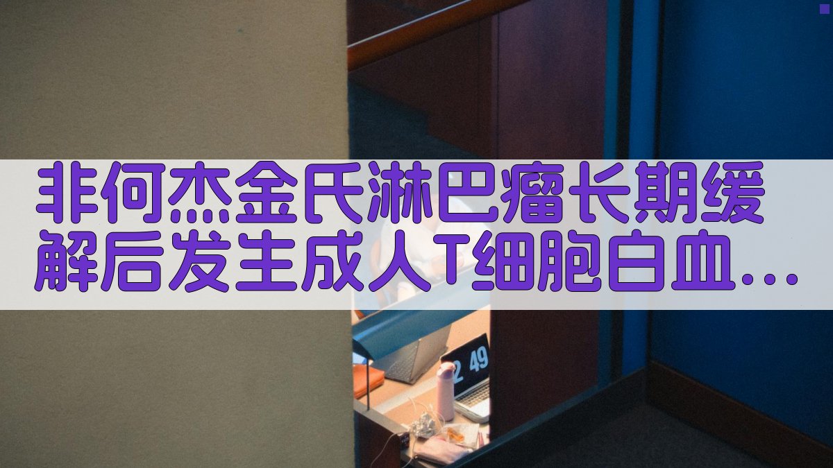 非何杰金氏淋巴瘤长期缓解后发生成人T细胞白血病病例研究助手
