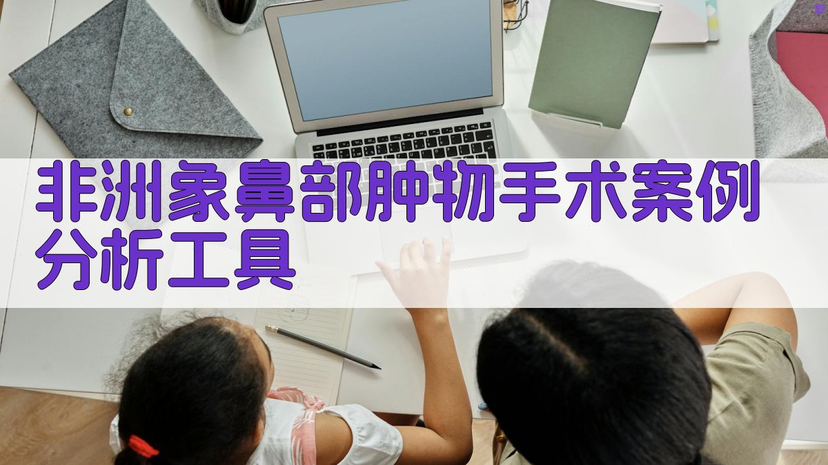 非洲象鼻部肿物手术案例分析工具