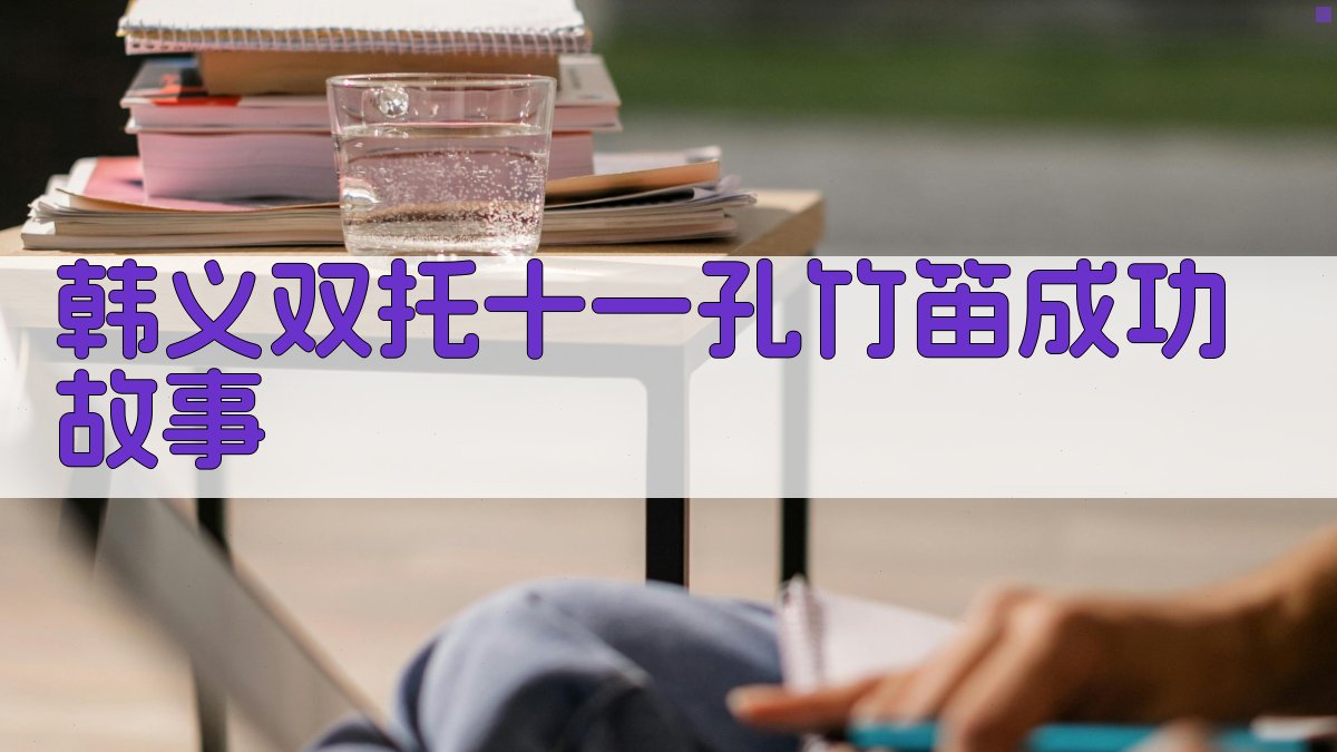 韩义双托十一孔竹笛成功故事