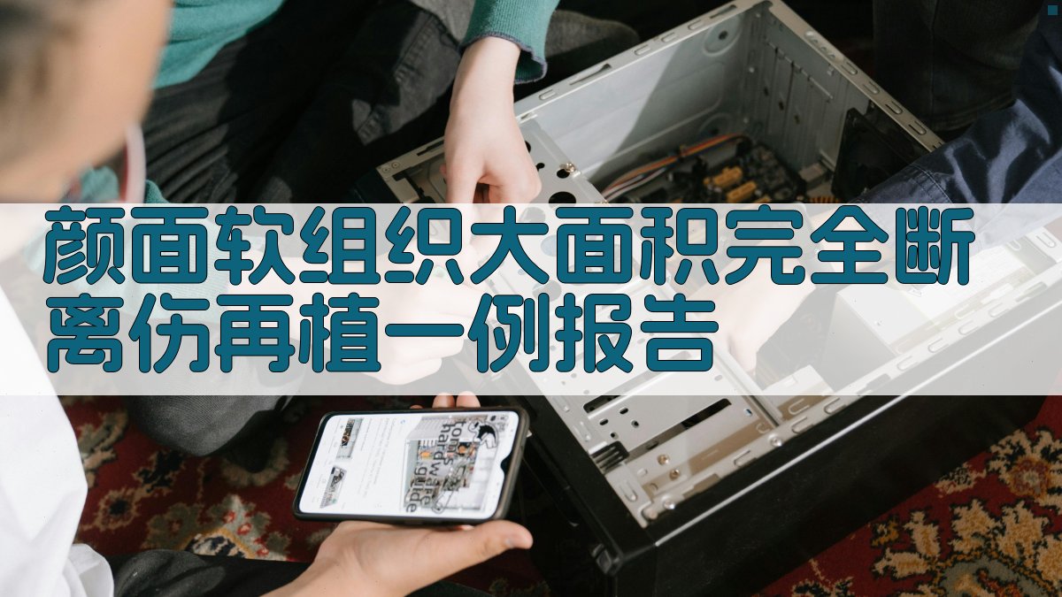 颜面软组织大面积完全断离伤再植一例报告