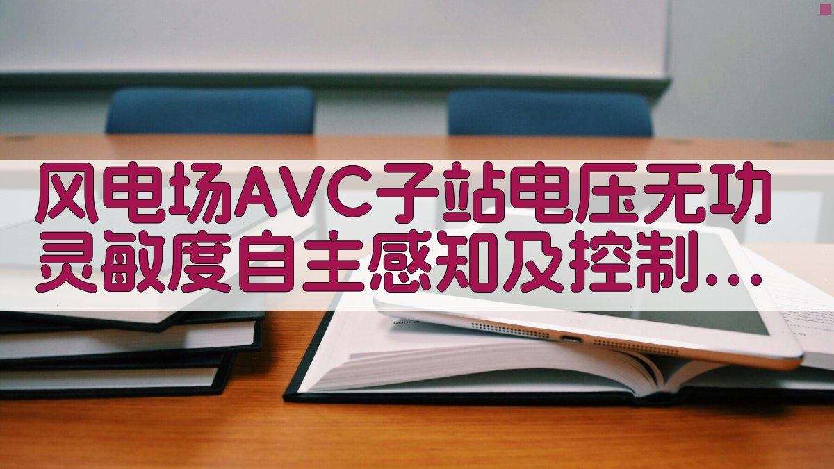 风电场AVC子站电压无功灵敏度自主感知及控制参数自适应跟随研究助手