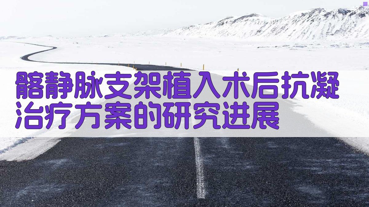 AI一键生成髂静脉支架植入术后抗凝治疗方案研究进展