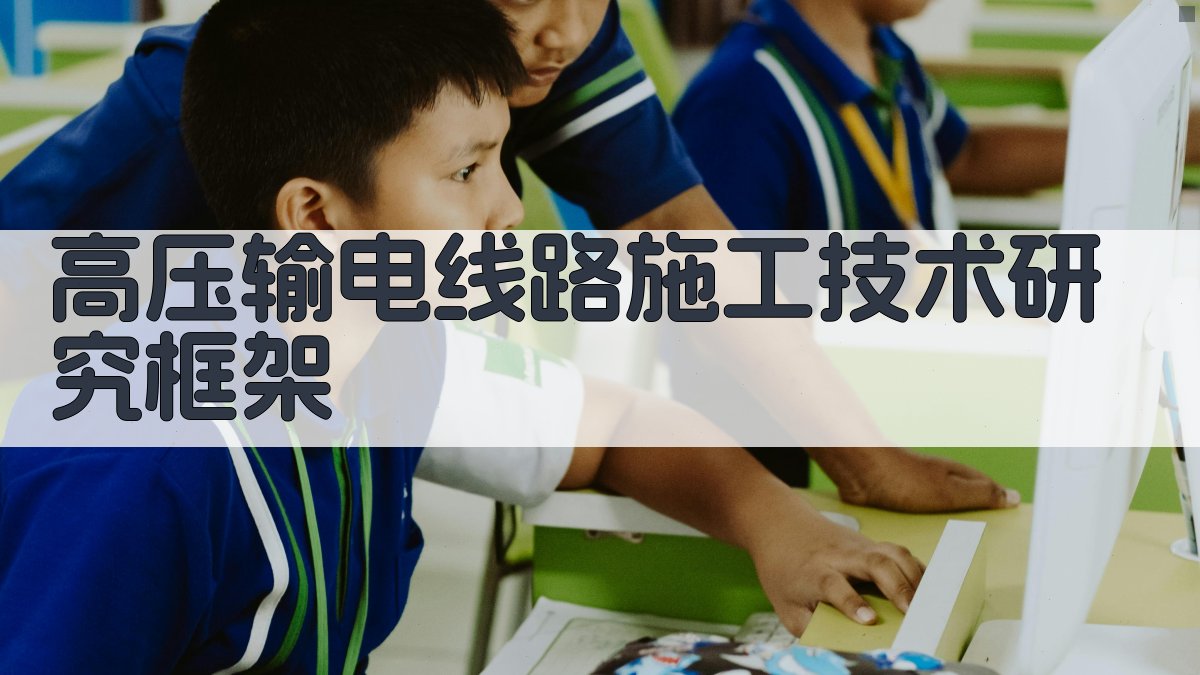 AI一键生成高压输电线路施工技术研究框架