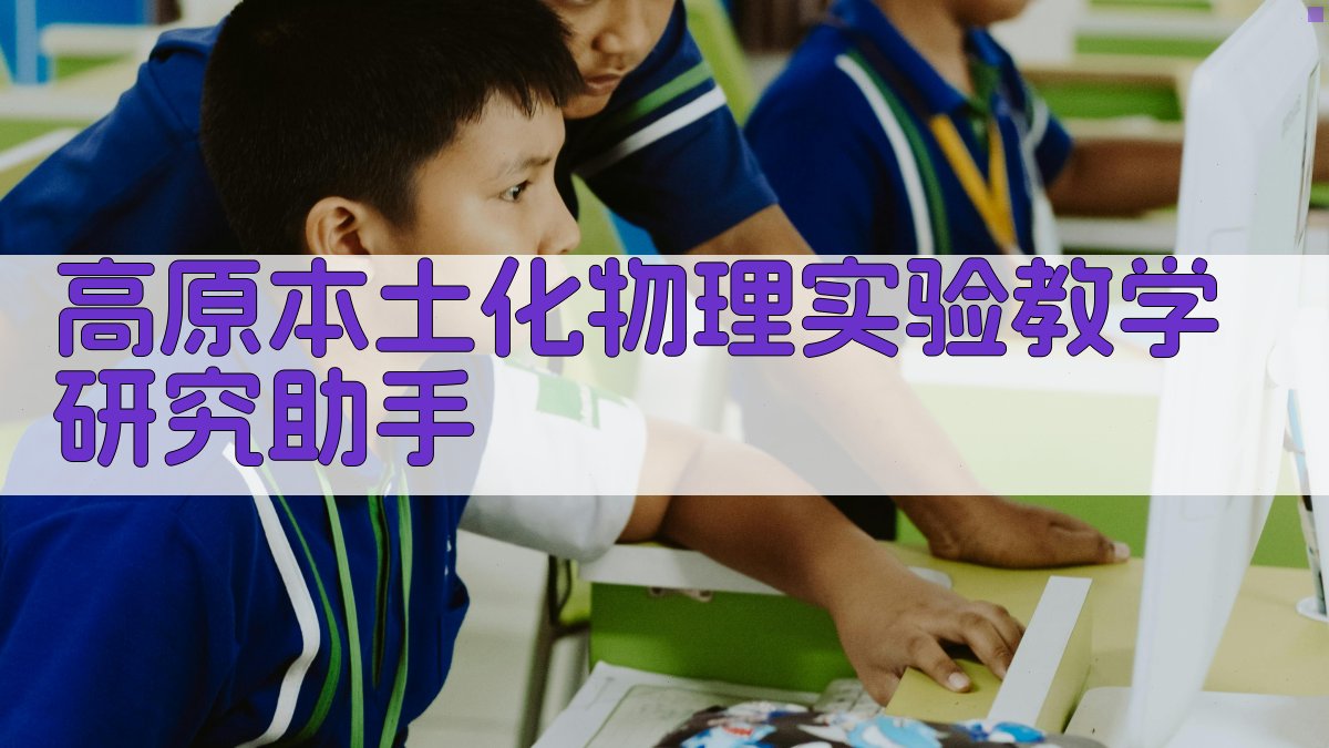 高原本土化物理实验教学研究助手