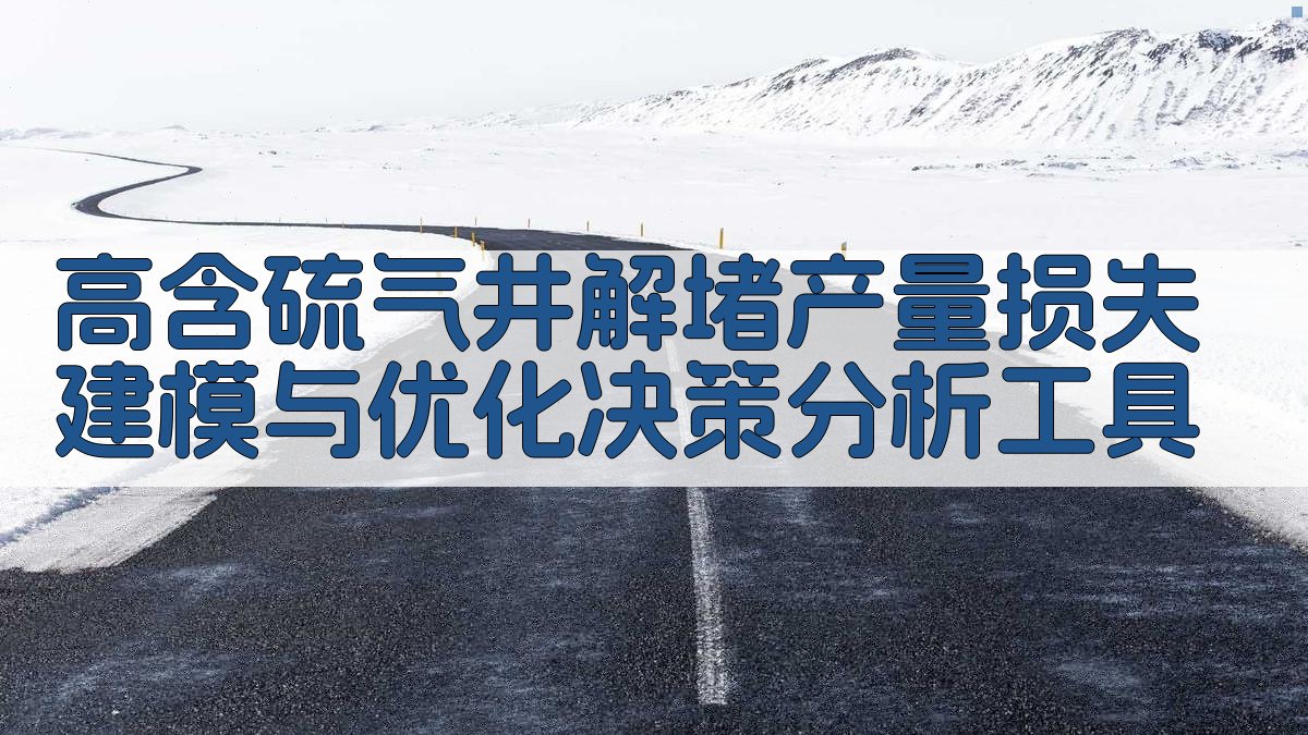 高含硫气井解堵产量损失建模与优化决策分析工具